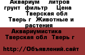 Аквариум 80 литров, грунт, фильтр. › Цена ­ 2 500 - Тверская обл., Тверь г. Животные и растения » Аквариумистика   . Тверская обл.,Тверь г.